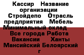 Кассир › Название организации ­ Стройдепо › Отрасль предприятия ­ Мебель › Минимальный оклад ­ 1 - Все города Работа » Вакансии   . Ханты-Мансийский,Белоярский г.